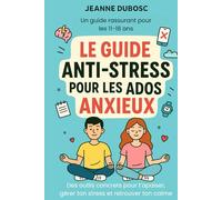 Le Guide Anti-Stress pour les Ados Anxieux: Un guide rassurant pour les 11-18 ans