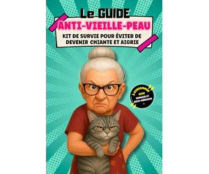 Le Guide Anti-Vieille-Peau: Kit de survie pour éviter de devenir chiante et aigrie. A consommer avec humour et auto-dérision !