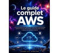 Le guide complet AWS: Un manuel pratique pour débutants afin d'apprendre le cloud computing, maîtriser les services AWS essentiels, construire des ... et déployer des applications modernes
