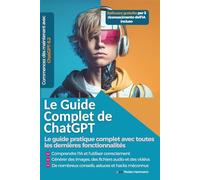 Le Guide Complet de ChatGPT: Le guide pratique complet avec toutes les dernières fonctionnalités