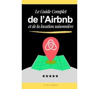 Le Guide Complet de l’Airbnb et de la Location Saisonnière: Livre sur la Location Airbnb et Courte Durée | Pour la gestion, la conciergerie, la ... rentier | Stratégies pour la rentabilité