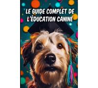 Le guide complet de l’éducation canine: Comment transformer votre chien en un compagnon obéissant