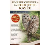 LE GUIDE COMPLET DE LA CHOUETTE RAYÉE: Une exploration approfondie du comportement de la chouette rayée, de l’écologie forestière, de son intelligence ... de nidification et de la responsabilité