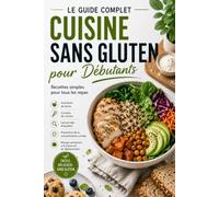 Le Guide Complet de la Cuisine Sans Gluten pour Débutants: Recettes Simples, Alternatives aux Farines, Conseils de Pâtisserie, Lecture des Étiquettes et Prévention des Contaminations Croisées
