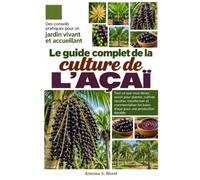LE GUIDE COMPLET DE LA CULTURE DE L’AÇAÏ: Tout ce que vous devez savoir pour planter, cultiver, récolter, transformer et commercialiser les baies d’açaï pour une production durable