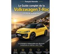 Le Guide complet de la Volkswagen T-Roc (2026 et suivantes): Le compagnon indispensable pour découvrir, comprendre et maîtriser votre T-Roc