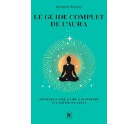 Le guide complet de l'aura: Apprenez à voir, à lire, à renforcer et à guérir les auras