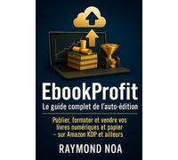 Le guide complet de l'auto-édition: Publier, formater et vendre vos livres numériques et papier --- Sur Amazon KDP et ailleurs