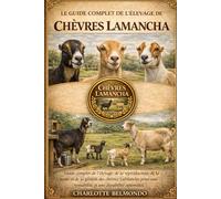 LE GUIDE COMPLET DE L'ÉLEVAGE DE CHÈVRES LAMANCHA: Guide complet de l'élevage, de la reproduction, de la traite et de la gestion des chèvres LaMancha pour une rentabilité et une durabilité optimales