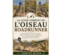 LE GUIDE COMPLET DE L'OISEAU ROADRUNNER: Guide du débutant sur le comportement, l'habitat, le régime alimentaire, la nidification, la survie dans le ... folklore et l'observation du grand géocoucou