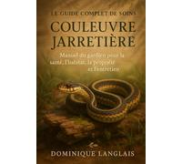LE GUIDE COMPLET DE SOINS POUR LA COULEURE JARRETIÈRE: Manuel du gardien pour la santé, l'habitat, la propriété et l'entretien
