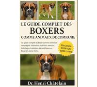 LE GUIDE COMPLET DES BOXERS COMME ANIMAUX DE COMPAGNIE: Le guide complet du Boxer comme animal de compagnie : éducation, nutrition, exercice, ... de santé pour un Boxer en pleine forme