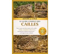 LE GUIDE COMPLET DES CAILLES: Tout ce que vous devez savoir sur les cailles : biologie, manipulation, alimentation, reproduction et gestion avancée pour un élevage en toute confiance.