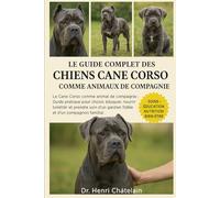 LE GUIDE COMPLET DES CHIENS CANE CORSO COMME ANIMAUX DE COMPAGNIE: Le Cane Corso comme animal de compagnie : Guide pratique pour choisir, éduquer, ... gardien fidèle et d'un compagnon familial.
