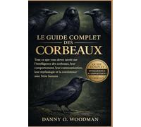 LE GUIDE COMPLET DES CORBEAUX: Tout ce que vous devez savoir sur l’intelligence des corbeaux, leur comportement, leur communication, leur mythologie et la coexistence avec l’être humain