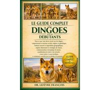LE GUIDE COMPLET DES DINGOES POUR DÉBUTANTS: Tout ce que vous devez savoir sur les dingos : comportement et structure sociale, origines ... pour les débutants et les passionnés.