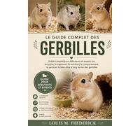 LE GUIDE COMPLET DES GERBILLES: Guide complet pour débutants et experts sur les soins, le logement, la nutrition, le comportement, la santé et le bien-être à long terme des gerbilles