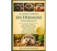 LE GUIDE COMPLET DES HÉRISSONS POUR DÉBUTANTS: Tout ce que vous devez savoir sur les hérissons : comportement et tempérament, habitat et.....milieu, ... simples pour les débutants et les passionnés.