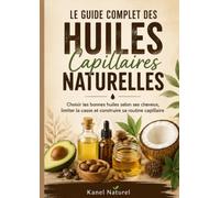 LE GUIDE COMPLET DES HUILES CAPILLAIRES NATURELLES: Choisir les bonnes huiles selon ses cheveux, limiter la casse et construire sa routine capillaire