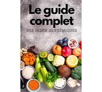 Le Guide Complet des Index Glycémiques: Comprendre les Index Glycémiques (IG) et les Charges Glycémiques (CG) pour Mieux Maigrir.