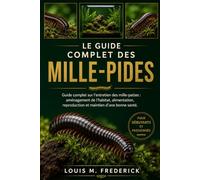 LE GUIDE COMPLET DES MILLE-PIDES: Guide complet sur l'entretien des mille-pattes : aménagement de l'habitat, alimentation, reproduction et maintien d'une bonne santé.