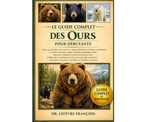 LE GUIDE COMPLET DES OURS POUR DÉBUTANTS: Tout ce que vous devez savoir sur les ours : aperçu et identification.....de sécurité, défis en matière de ... pour les débutants et les passionnés.