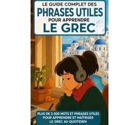 Le Guide Complet Des Phrases Utiles Pour Apprendre Le Grec: Plus de 2000 Mots and Phrases Utiles Pour Apprendre et Maîtriser le Grec au Quotidien