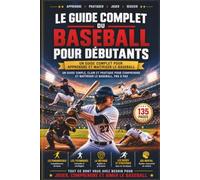 LE GUIDE COMPLET DU BASEBALL POUR DÉBUTANTS: Un guide complet pour apprendre les fondamentaux, les techniques, les règles, les stratégies et l’entraînement au baseball