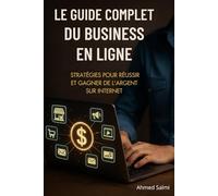 Le Guide Complet du Business en Ligne - Stratégies, Outils et Opportunités pour Réussir sur Internet: Comment lancer et faire croître une activité rentable sur Internet