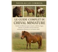 LE GUIDE COMPLET DU CHEVAL MINIATURE: Guide du débutant pour nourrir, toiletter, loger, dresser et prendre soin de chevaux miniatures heureux et en bonne santé