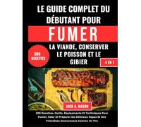 LE GUIDE COMPLET DU DÉBUTANT POUR FUMER LA VIANDE, CONSERVER LE POISSON ET LE GIBIER:: 300 Recettes, Outils, Équipements Et Techniques Pour Fumer, ... Et Des Friandises Savoureuses Comme Un Pro
