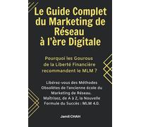 Le Guide Complet du Marketing de Réseau à l’ère Digitale: Libérez-vous des Méthodes Obsolètes de l’ancienne école du Marketing Relationnel. Maîtrisez, de A à Z, la Nouvelle Formule du Succès: MLM 2.0