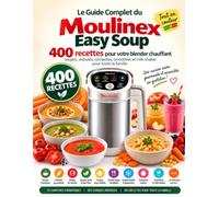Le Guide Complet du Moulinex Easy Soup: 400 Recettes pour votre blender chauffant : soupes, veloutés, compotes, smoothies et milk-shakes pour toute la famille