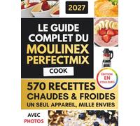 LE GUIDE COMPLET DU MOULINEX PERFECTMIX COOK: Les Recettes Délicieuses Les Plus Faciles Pour Des Repas Rapides Et Sains, Des Smoothies, Des Soupes Et Des Desserts Pour La Cuisine De Tous Les Jours