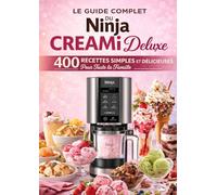 Le Guide Complet Du Ninja CREAMi Deluxe 400 Recettes Simples et Délicieuses Pour Toute la Famille