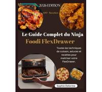 Le Guide Complet du Ninja Foodi FlexDrawer: Toutes les techniques de cuisson, astuces et recettes pour maitriser votre FlexDrawer