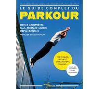 Le guide complet du parkour: Techniques, sécurité, entraînement, conseils... Pour les débutants et les passionnés. Préface de Sébastien Foucan.