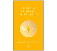 Le Guide Complet Du Pendule - Découvrez Tous Les Secrets De La Radiesthésie Pour Agir Au Quotidien