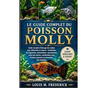 LE GUIDE COMPLET DU POISSON MOLLY: Guide complet d'élevage des mollys pour débutants et experts : installation de l'aquarium, alimentation, ... d'autres poissons et prévention des maladies