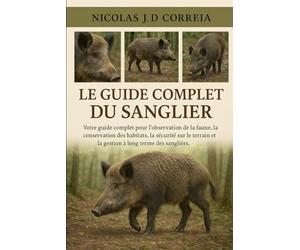 LE GUIDE COMPLET DU SANGLIER: Votre guide complet pour l'observation de la faune, la conservation des habitats, la sécurité sur le terrain et la gestion à long terme des sangliers.
