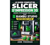 Le Guide Complet du Slicer d'Impression 3D - Manuel d'Utilisateur Non Officiel pour Bambu Studio (Édition 2027-2028): Maîtriser le découpage, les ... avancés et l'optimisation des impressions 3D
