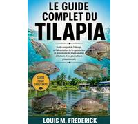 LE GUIDE COMPLET DU TILAPIA: Guide complet de l'élevage, de l'alimentation, de la reproduction et de la récolte du tilapia pour les débutants et les pisciculteurs professionnels