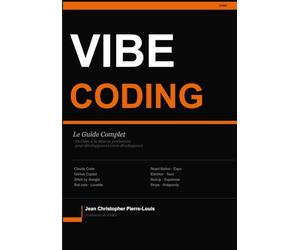 Le Guide Complet du Vibe Coding: La méthode pour construire, lancer et monétiser une application web, desktop ou mobile avec l'IA - pour développeurs et non-développeurs