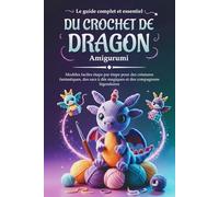 Le Guide complet et essentiel du Crochet de Dragon Amigurumi: Modèles faciles étape par étape pour des créatures fantastiques, des sacs à dés magiques et des compagnons légendaires.