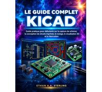 LE GUIDE COMPLET KICAD: Guide pratique pour débutants sur la capture de schémas, la conception de circuits imprimés, le routage, la visualisation 3D et la fabrication