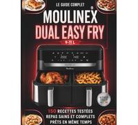 Le Guide Complet Moulinex dual Easy Fry: 150 Recettes testées, Repas sains et complets, prêts en même temps