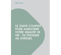 Le guide complet pour améliorer votre qualité de vie : Du physique au spirituel