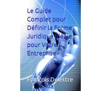 Le Guide Complet pour Définir la Forme Juridique Idéale pour Votre Entreprise