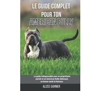 Le guide complet pour ton American Bully: Le guide indispensable pour un propriétaire parfait et un American Bully obéissant, en bonne santé et heureux.