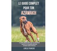 Le guide complet pour ton Azawakh: Le guide indispensable pour un propriétaire parfait et un Azawakh obéissant, en bonne santé et heureux.